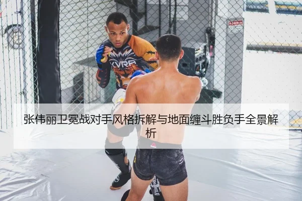 张伟丽卫冕战对手风格拆解与地面缠斗胜负手全景解析