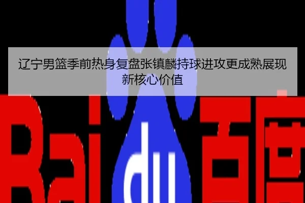 辽宁男篮季前热身复盘张镇麟持球进攻更成熟展现新核心价值