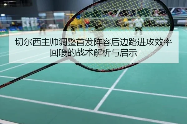 切尔西主帅调整首发阵容后边路进攻效率回暖的战术解析与启示